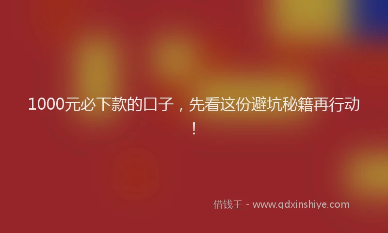1000元必下款的口子，先看这份避坑秘籍再行动！