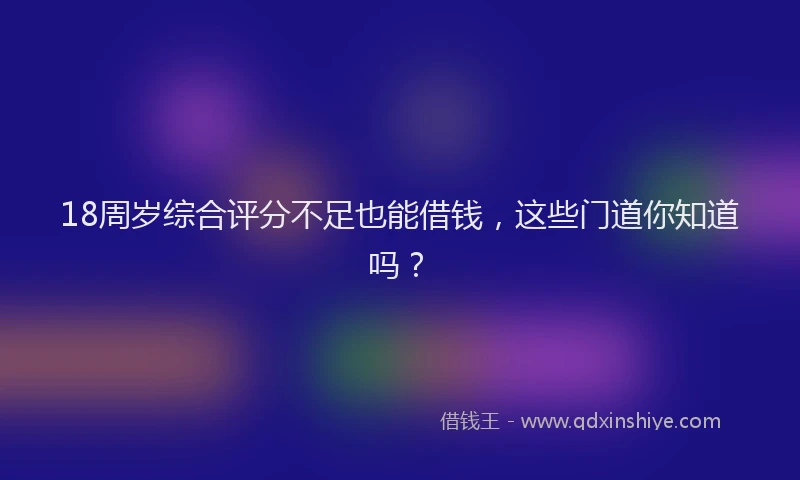 18周岁综合评分不足也能借钱，这些门道你知道吗？
