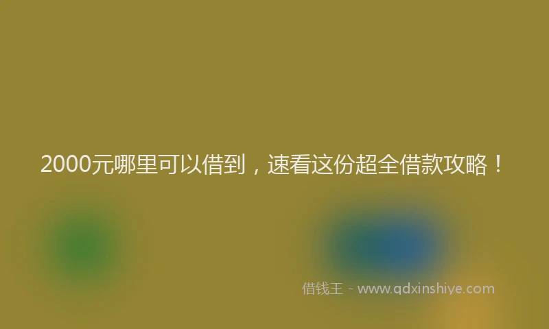 2000元哪里可以借到，速看这份超全借款攻略！