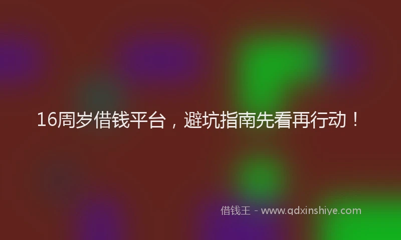 16周岁借钱平台，避坑指南先看再行动！