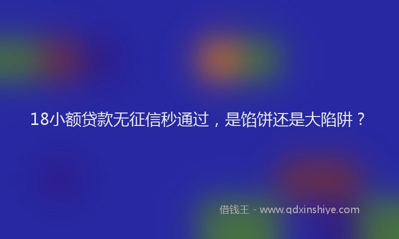 18小额贷款无征信秒通过，是馅饼还是大陷阱？