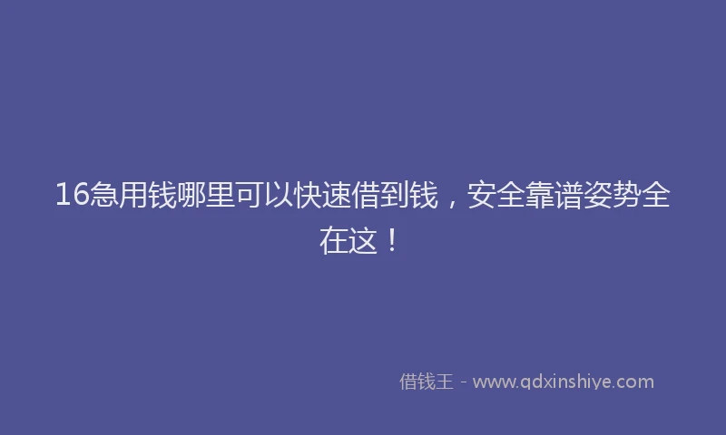 16急用钱哪里可以快速借到钱，安全靠谱姿势全在这！