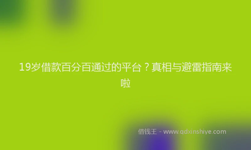 19岁借款百分百通过的平台？真相与避雷指南来啦