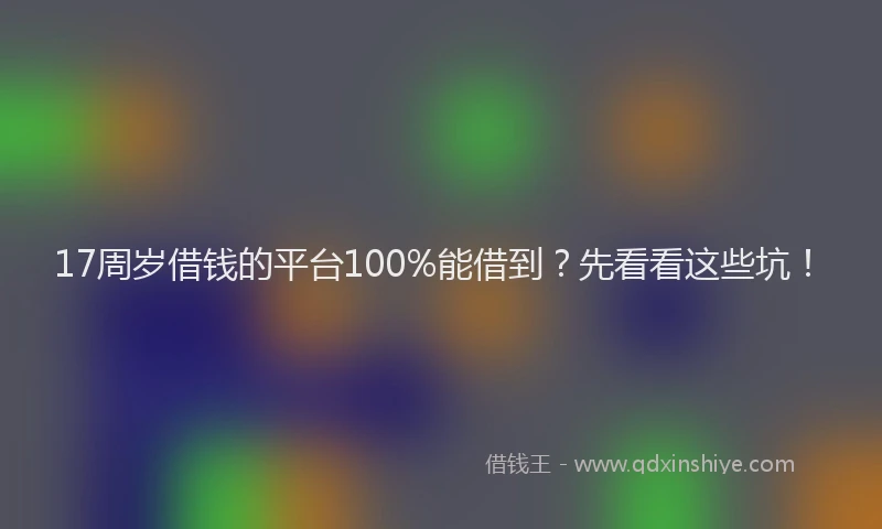 17周岁借钱的平台100%能借到？先看看这些坑！