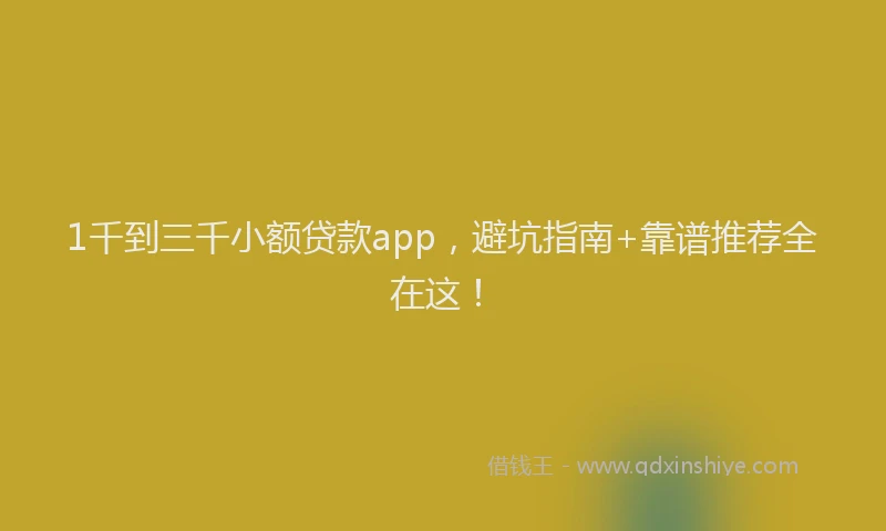 1千到三千小额贷款app，避坑指南+靠谱推荐全在这！