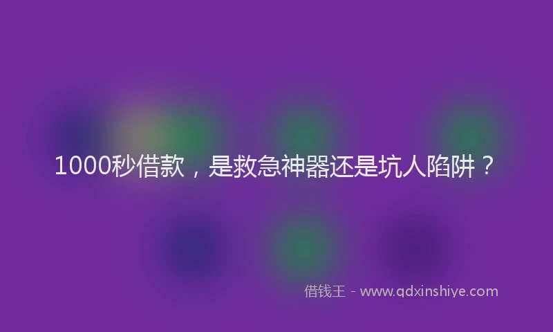 1000秒借款，是救急神器还是坑人陷阱？