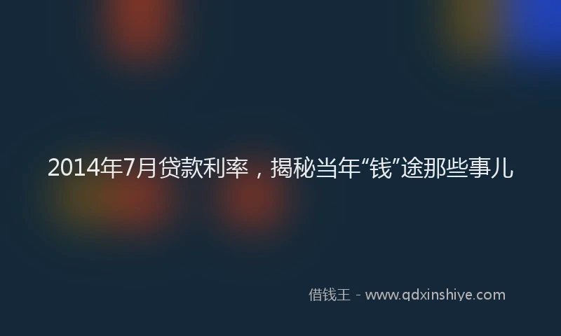 2014年7月贷款利率，揭秘当年“钱”途那些事儿
