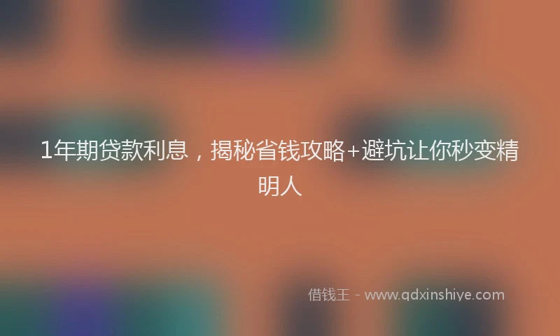 1年期贷款利息，揭秘省钱攻略+避坑让你秒变精明人