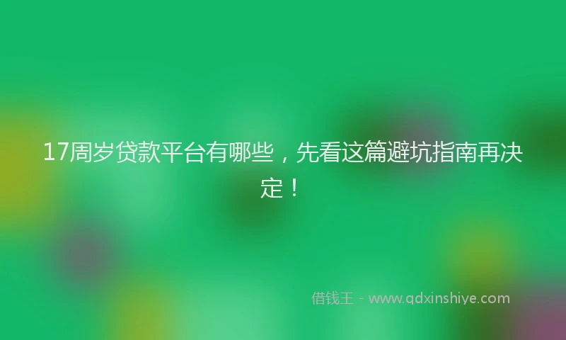 17周岁贷款平台有哪些，先看这篇避坑指南再决定！