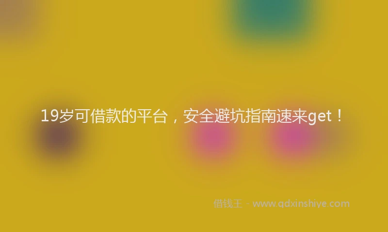19岁可借款的平台，安全避坑指南速来get！