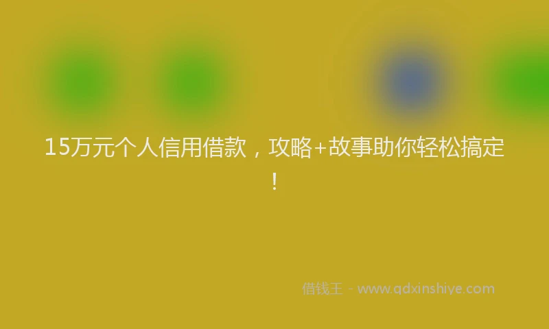 15万元个人信用借款，攻略+故事助你轻松搞定！