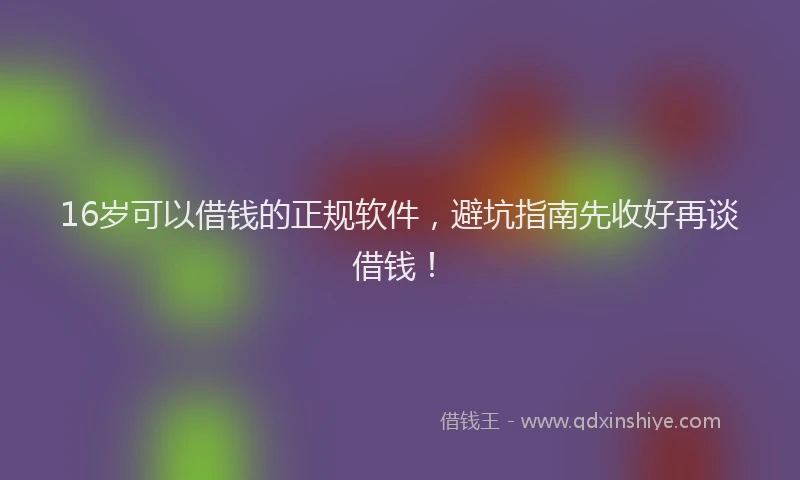 16岁可以借钱的正规软件，避坑指南先收好再谈借钱！