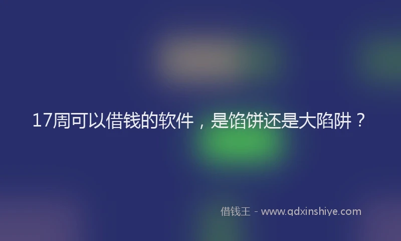 17周可以借钱的软件，是馅饼还是大陷阱？