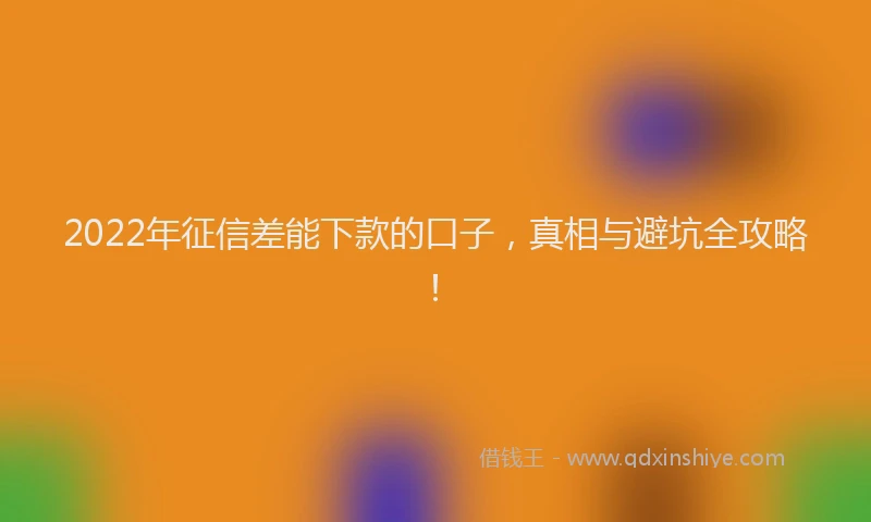 2022年征信差能下款的口子，真相与避坑全攻略！