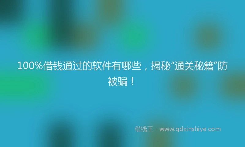 100%借钱通过的软件有哪些，揭秘“通关秘籍”防被骗！
