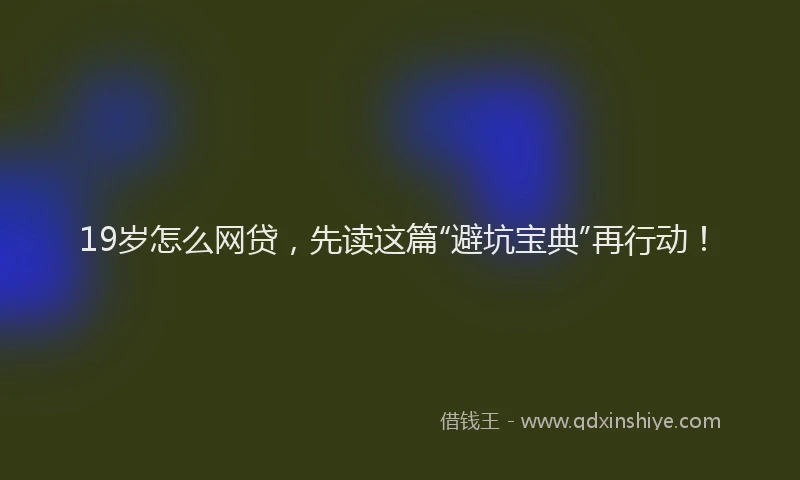 19岁怎么网贷，先读这篇“避坑宝典”再行动！