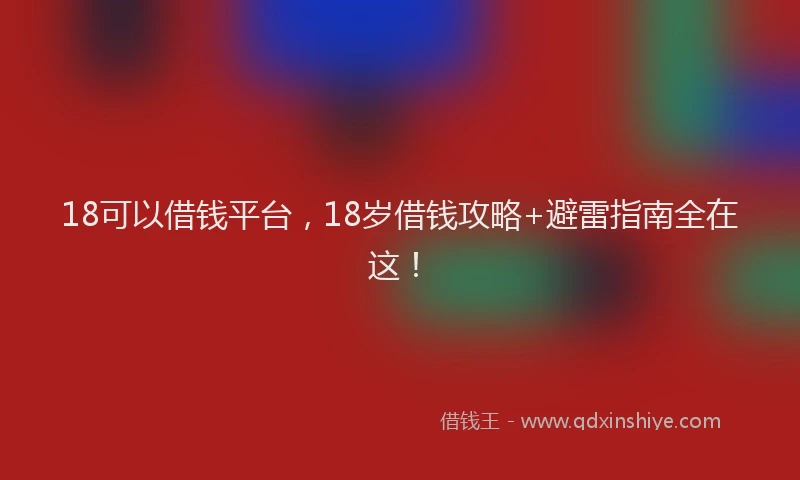 18可以借钱平台，18岁借钱攻略+避雷指南全在这！