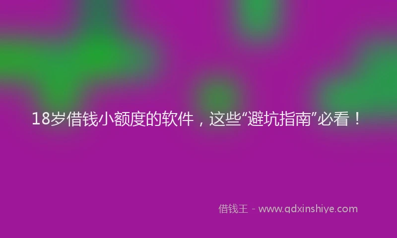 18岁借钱小额度的软件，这些“避坑指南”必看！