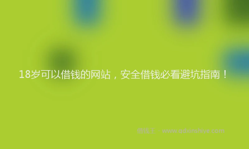 18岁可以借钱的网站，安全借钱必看避坑指南！