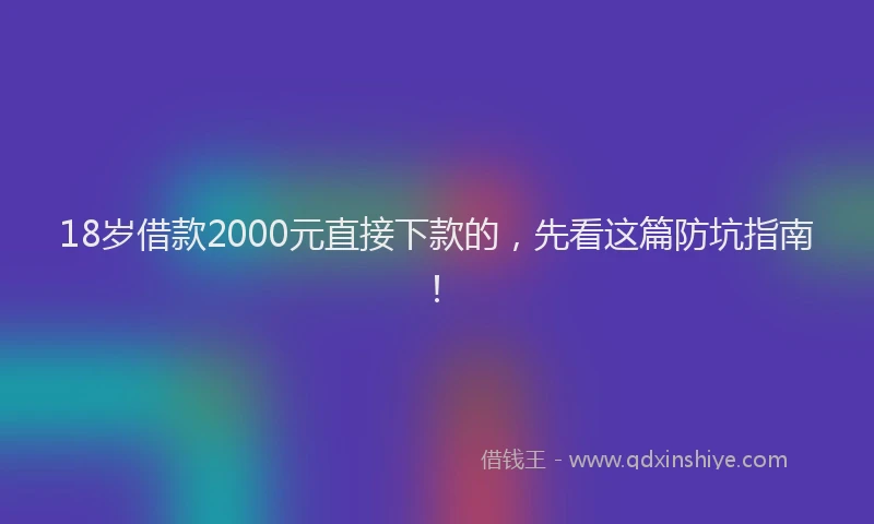 18岁借款2000元直接下款的，先看这篇防坑指南！