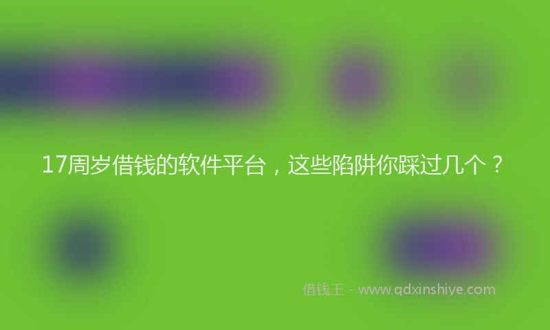 17周岁借钱的软件平台，这些陷阱你踩过几个？