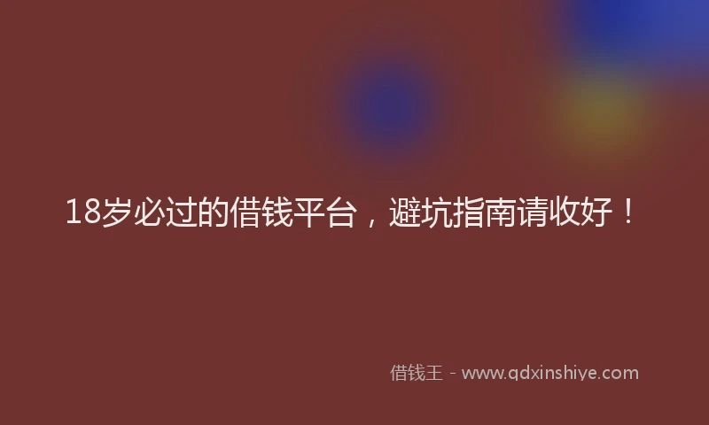 18岁必过的借钱平台，避坑指南请收好！