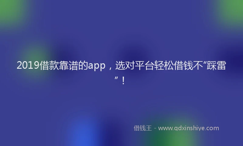 2019借款靠谱的app，选对平台轻松借钱不“踩雷”！