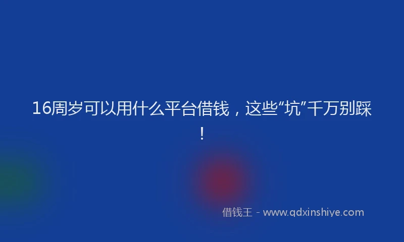 16周岁可以用什么平台借钱，这些“坑”千万别踩！