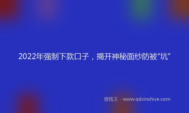 2022年强制下款口子，揭开神秘面纱防被“坑”