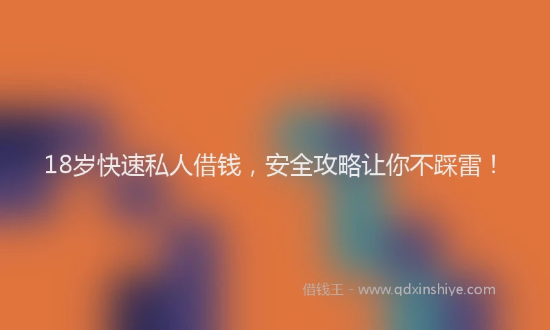 18岁快速私人借钱，安全攻略让你不踩雷！