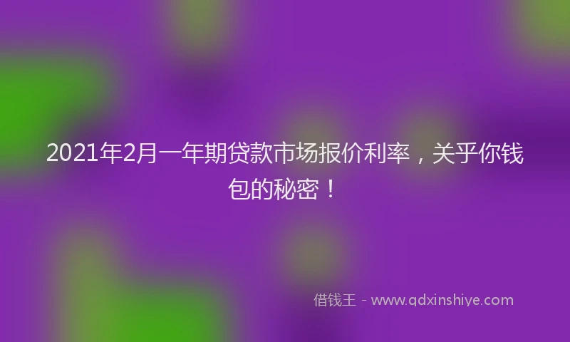 2021年2月一年期贷款市场报价利率，关乎你钱包的秘密！