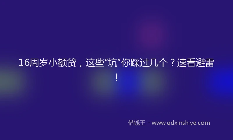 16周岁小额贷，这些“坑”你踩过几个？速看避雷！