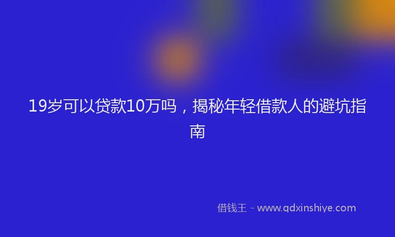 19岁可以贷款10万吗，揭秘年轻借款人的避坑指南
