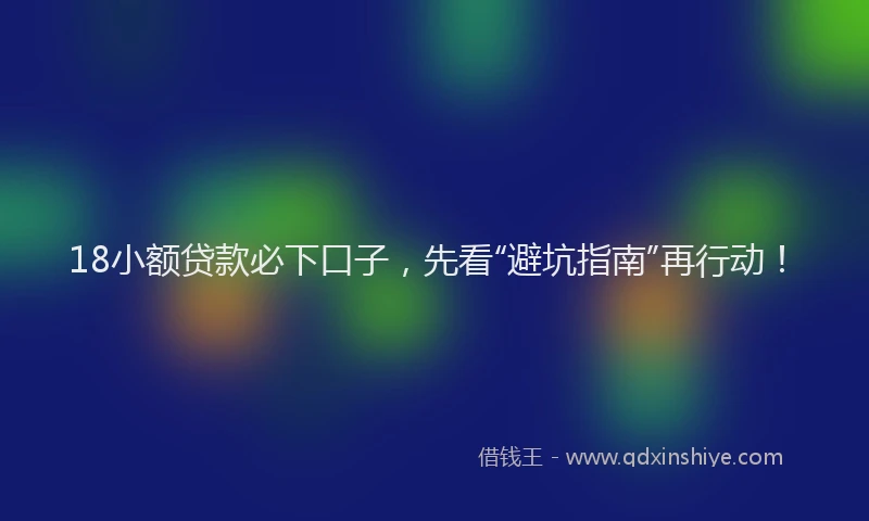 18小额贷款必下口子，先看“避坑指南”再行动！