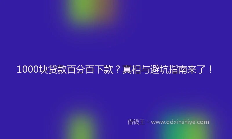 1000块贷款百分百下款？真相与避坑指南来了！