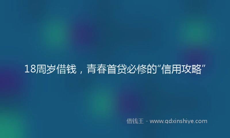 18周岁借钱，青春首贷必修的“信用攻略”