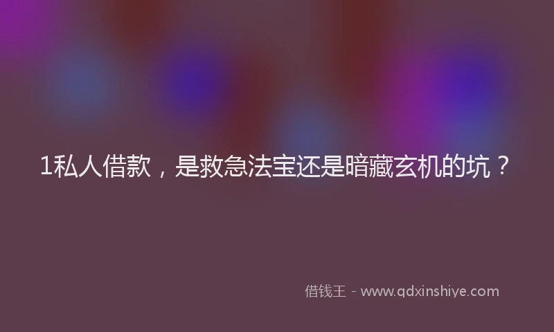 1私人借款，是救急法宝还是暗藏玄机的坑？