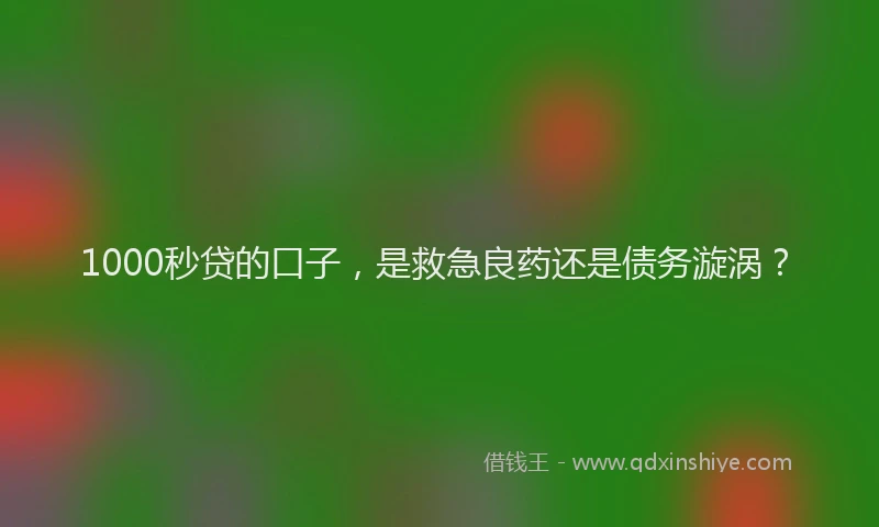 1000秒贷的口子，是救急良药还是债务漩涡？