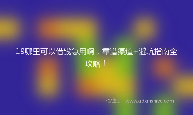 19哪里可以借钱急用啊，靠谱渠道+避坑指南全攻略！