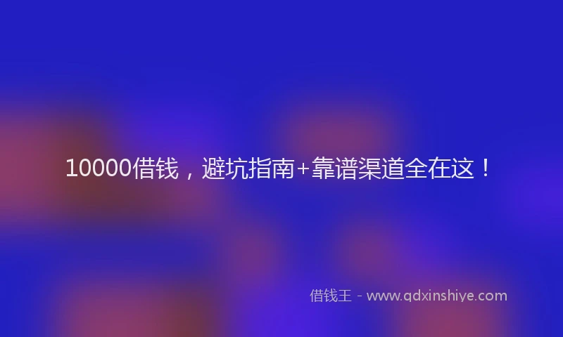 10000借钱，避坑指南+靠谱渠道全在这！