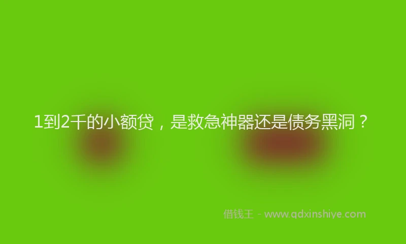 1到2千的小额贷，是救急神器还是债务黑洞？