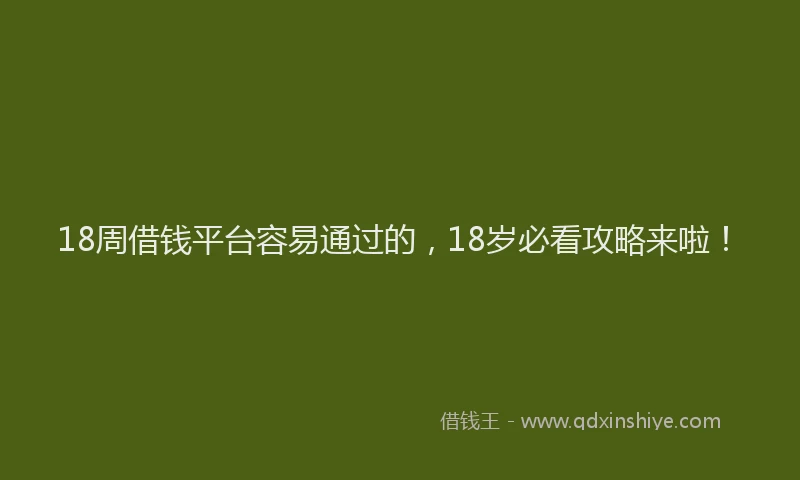 18周借钱平台容易通过的，18岁必看攻略来啦！