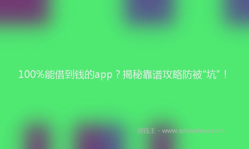 100%能借到钱的app？揭秘靠谱攻略防被“坑”！
