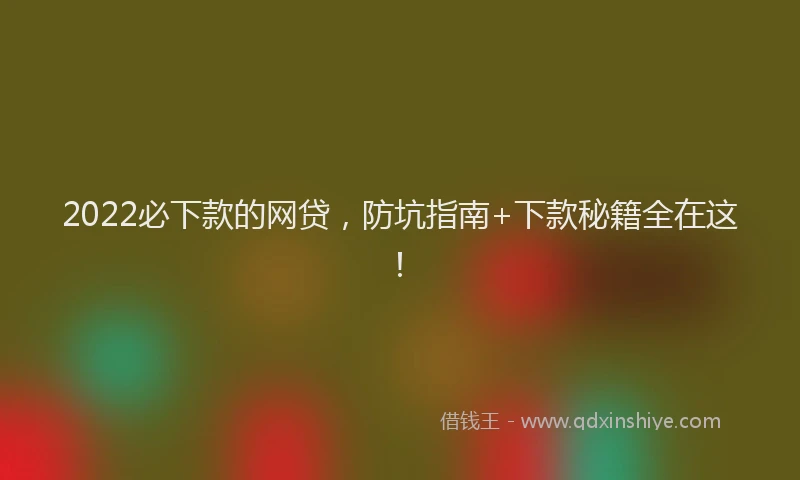 2022必下款的网贷，防坑指南+下款秘籍全在这！