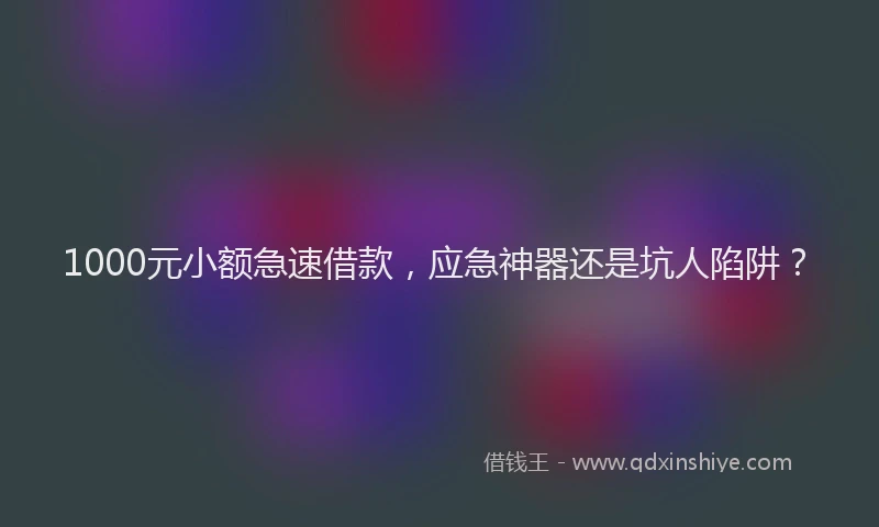 1000元小额急速借款，应急神器还是坑人陷阱？