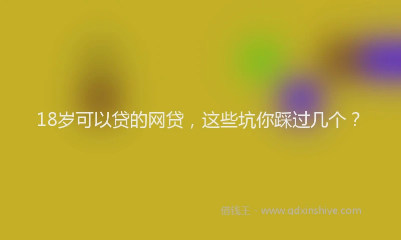 18岁可以贷的网贷，这些坑你踩过几个？