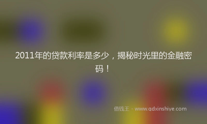 2011年的贷款利率是多少，揭秘时光里的金融密码！