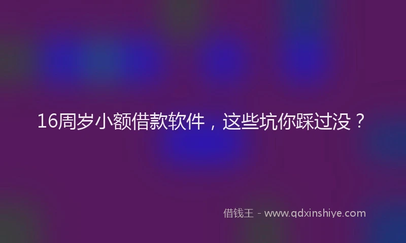 16周岁小额借款软件，这些坑你踩过没？