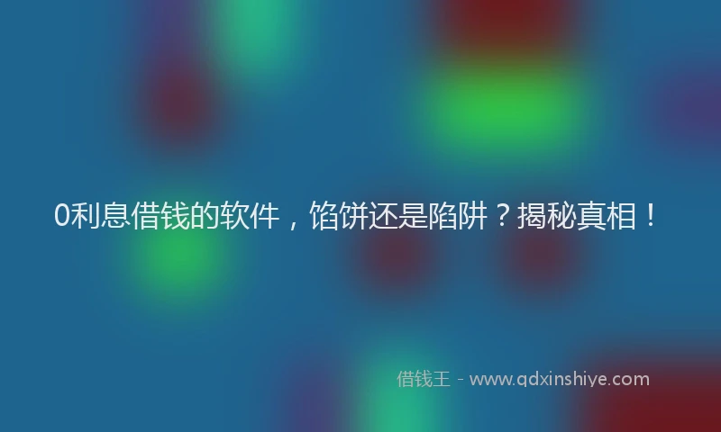 0利息借钱的软件，馅饼还是陷阱？揭秘真相！