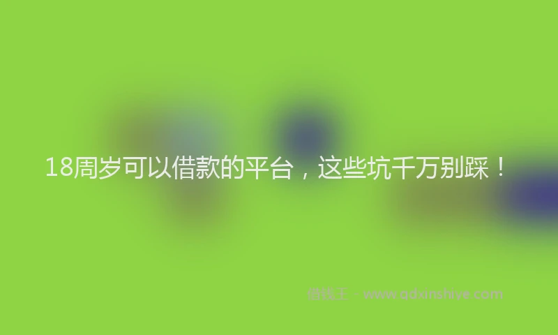 18周岁可以借款的平台，这些坑千万别踩！